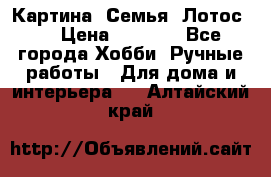 Картина “Семья (Лотос)“ › Цена ­ 3 500 - Все города Хобби. Ручные работы » Для дома и интерьера   . Алтайский край